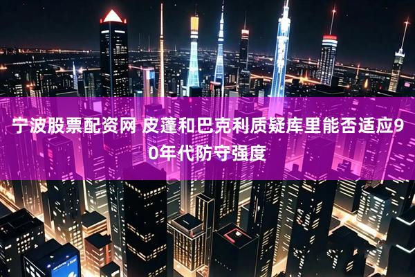宁波股票配资网 皮蓬和巴克利质疑库里能否适应90年代防守强度