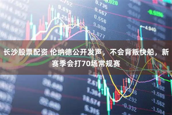 长沙股票配资 伦纳德公开发声，不会背叛快船，新赛季会打70场常规赛