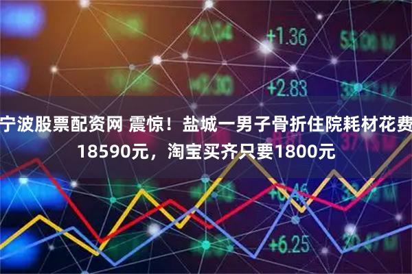 宁波股票配资网 震惊！盐城一男子骨折住院耗材花费18590元，淘宝买齐只要1800元