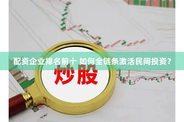 配资企业排名前十 如何全链条激活民间投资？