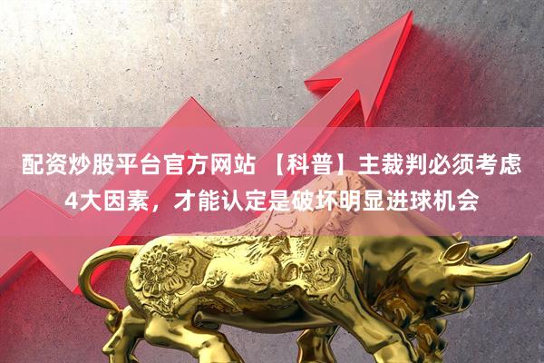 配资炒股平台官方网站 【科普】主裁判必须考虑4大因素，才能认定是破坏明显进球机会