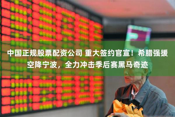 中国正规股票配资公司 重大签约官宣！希腊强援空降宁波，全力冲击季后赛黑马奇迹