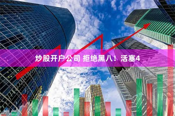 炒股开户公司 拒绝黑八！活塞4